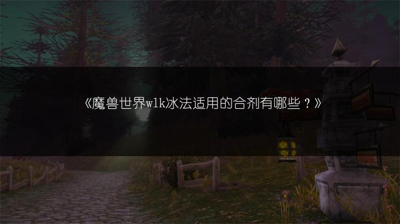 《魔兽世界wlk冰法适用的合剂有哪些？》
