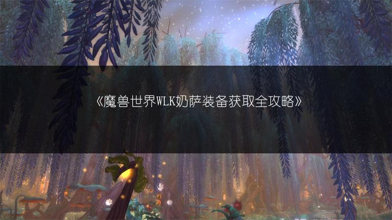 《魔兽世界WLK奶萨装备获取全攻略》