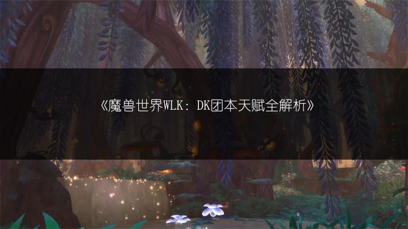 《魔兽世界WLK：DK团本天赋全解析》