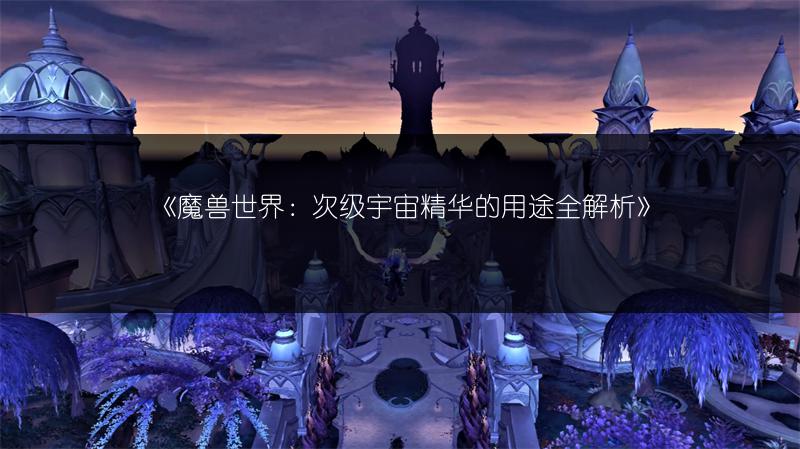 《魔兽世界：次级宇宙精华的用途全解析》