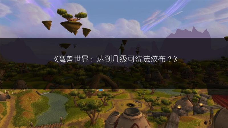 《魔兽世界：达到几级可洗法纹布？》