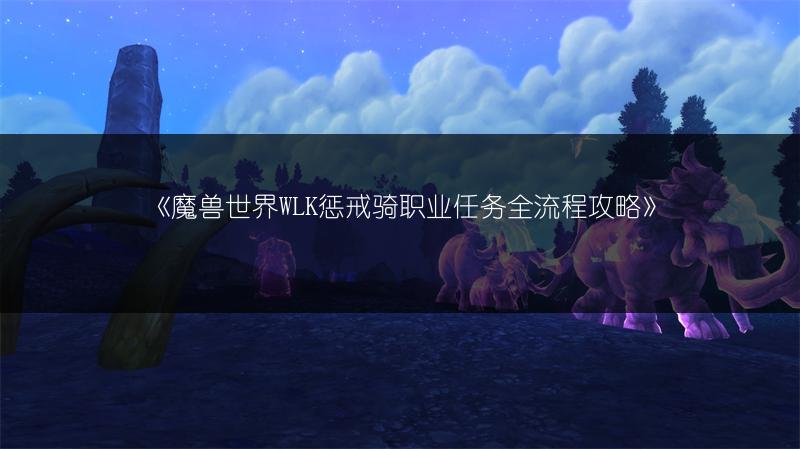 《魔兽世界WLK惩戒骑职业任务全流程攻略》