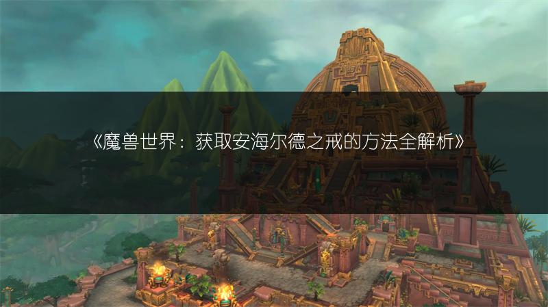 《魔兽世界：获取安海尔德之戒的方法全解析》