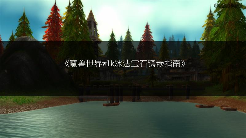 《魔兽世界wlk冰法宝石镶嵌指南》