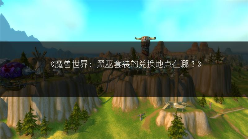 《魔兽世界：黑巫套装的兑换地点在哪？》