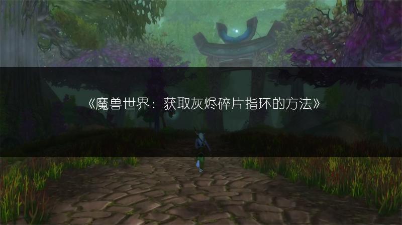 《魔兽世界：获取灰烬碎片指环的方法》