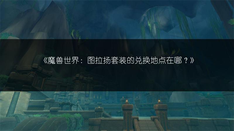 《魔兽世界：图拉扬套装的兑换地点在哪？》