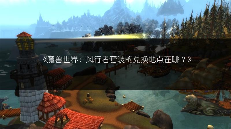 《魔兽世界：风行者套装的兑换地点在哪？》