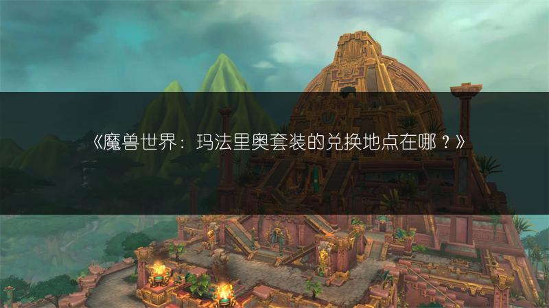 《魔兽世界：玛法里奥套装的兑换地点在哪？》