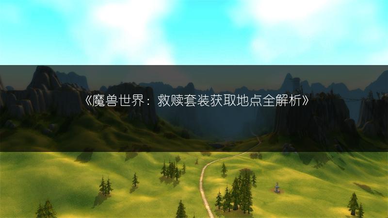 《魔兽世界：救赎套装获取地点全解析》