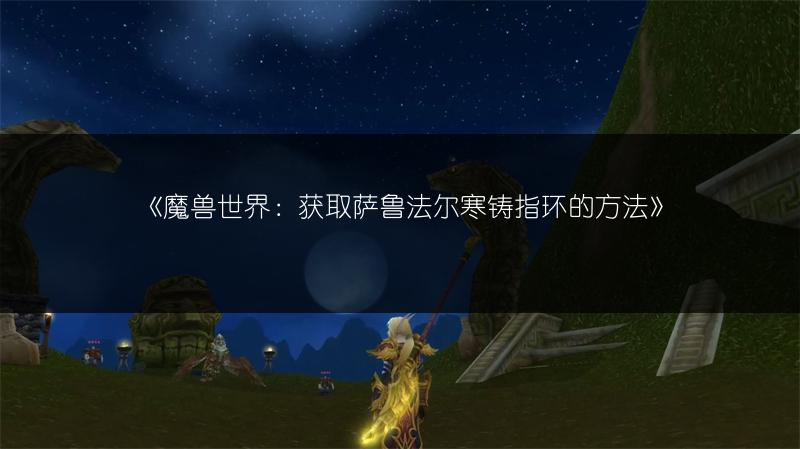 《魔兽世界：获取萨鲁法尔寒铸指环的方法》