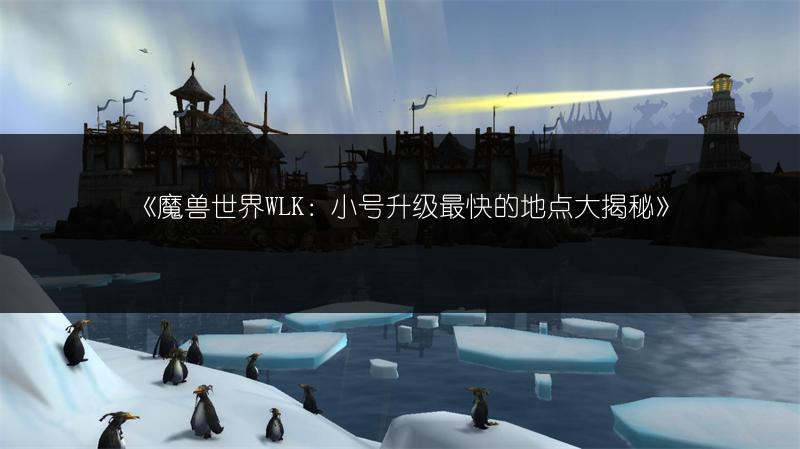 《魔兽世界WLK：小号升级最快的地点大揭秘》
