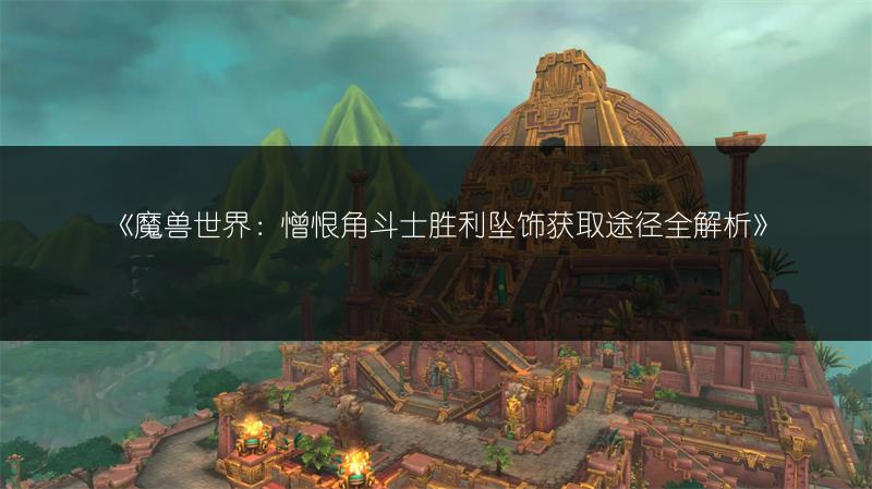 《魔兽世界：憎恨角斗士胜利坠饰获取途径全解析》