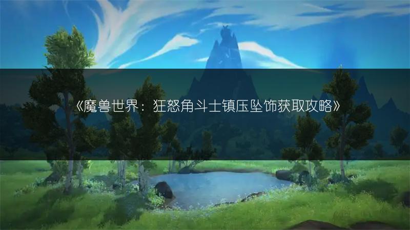 《魔兽世界：狂怒角斗士镇压坠饰获取攻略》
