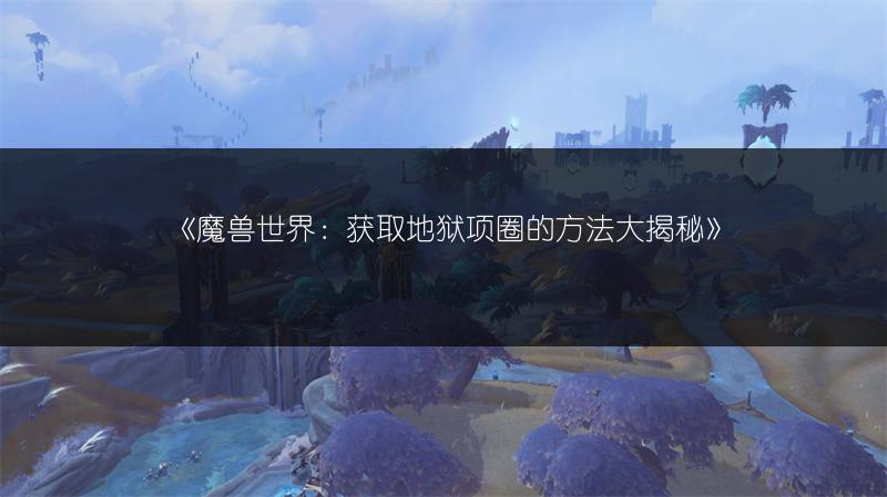 《魔兽世界：获取地狱项圈的方法大揭秘》