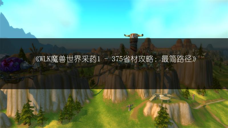 《WLK魔兽世界采药1 - 375省材攻略：最简路径》