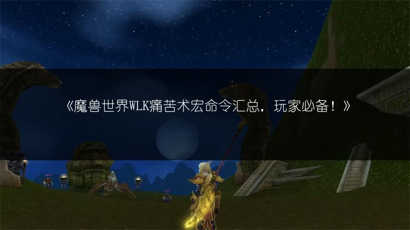 《魔兽世界WLK痛苦术宏命令汇总，玩家必备！》