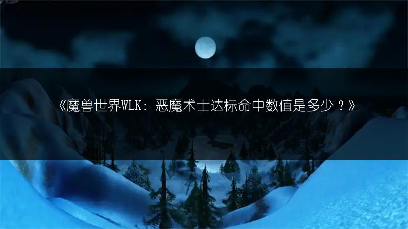 《魔兽世界WLK：恶魔术士达标命中数值是多少？》