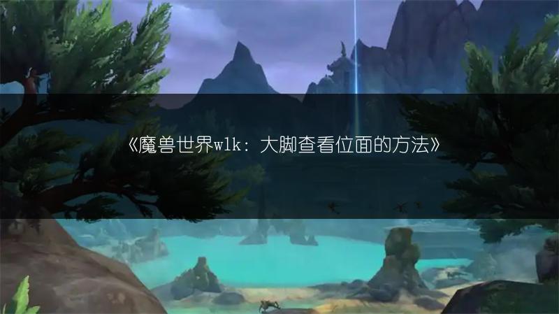 《魔兽世界wlk：大脚查看位面的方法》