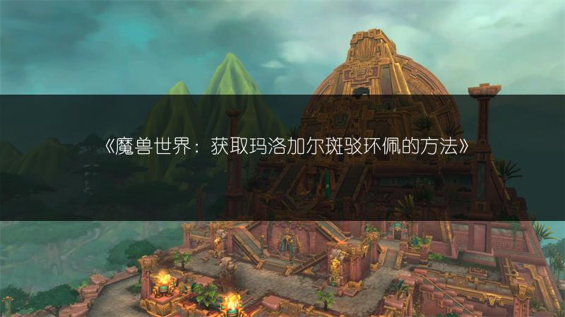 《魔兽世界：获取玛洛加尔斑驳环佩的方法》