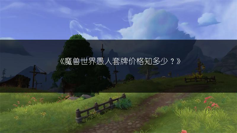 《魔兽世界愚人套牌价格知多少？》