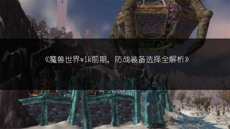 《魔兽世界wlk前期，防战装备选择全解析》