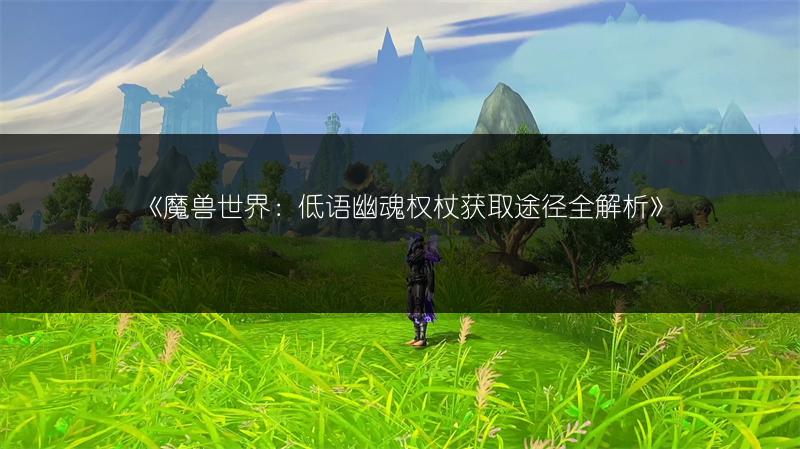 《魔兽世界：低语幽魂权杖获取途径全解析》