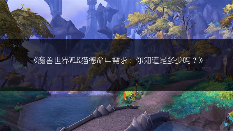 《魔兽世界WLK猫德命中需求：你知道是多少吗？》