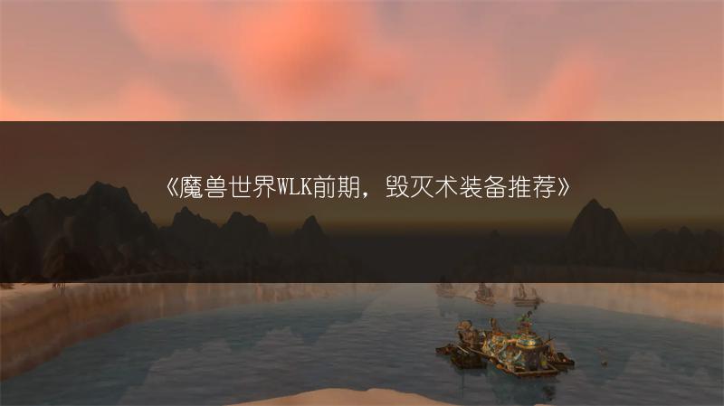 《魔兽世界WLK前期，毁灭术装备推荐》