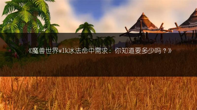 《魔兽世界wlk冰法命中需求：你知道要多少吗？》