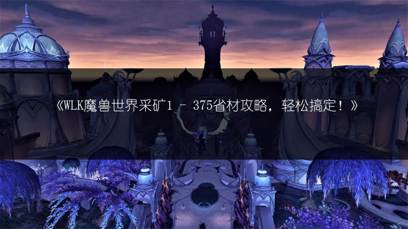 《WLK魔兽世界采矿1 - 375省材攻略，轻松搞定！》