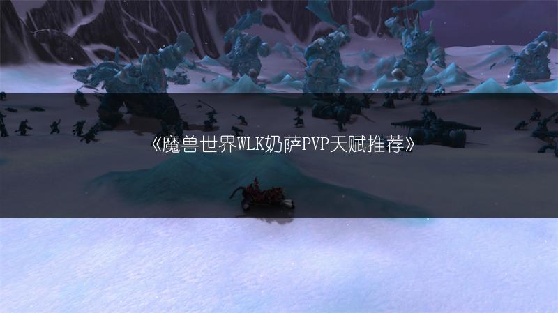 《魔兽世界WLK奶萨PVP天赋推荐》