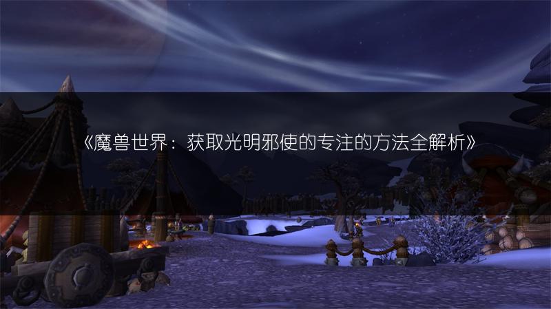 《魔兽世界：获取光明邪使的专注的方法全解析》
