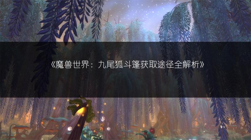 《魔兽世界：九尾狐斗篷获取途径全解析》