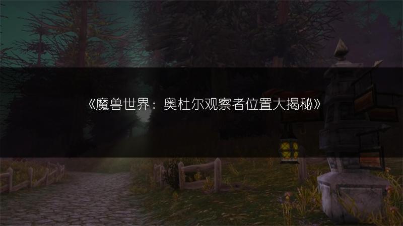 《魔兽世界：奥杜尔观察者位置大揭秘》