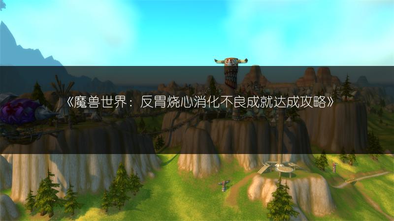 《魔兽世界：反胃烧心消化不良成就达成攻略》