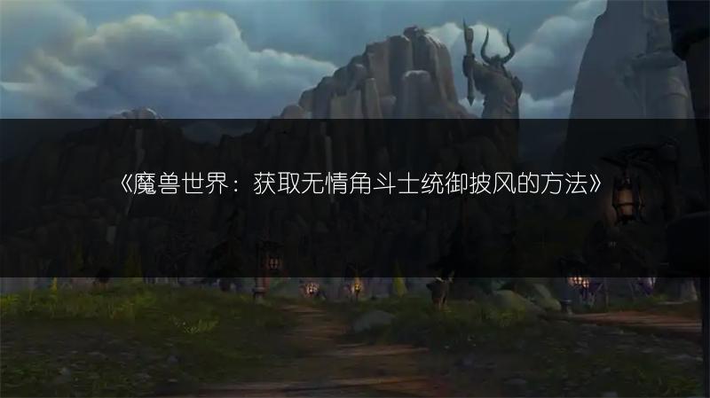 《魔兽世界：获取无情角斗士统御披风的方法》