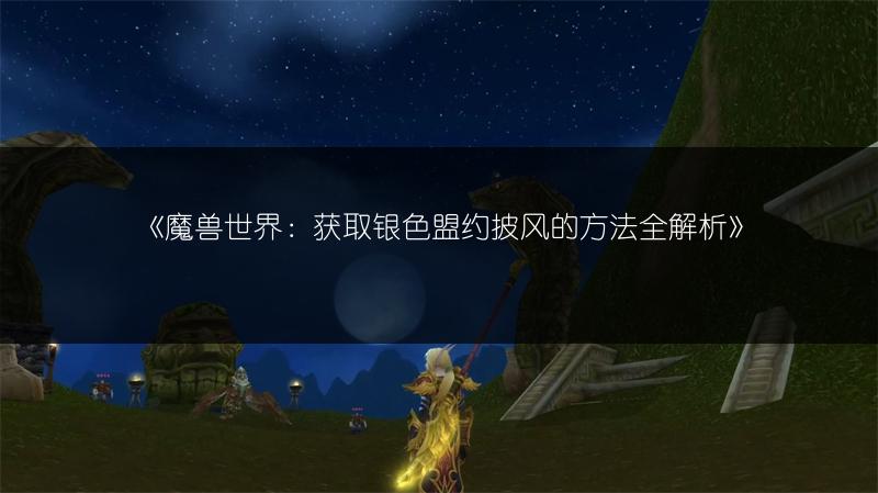 《魔兽世界：获取银色盟约披风的方法全解析》