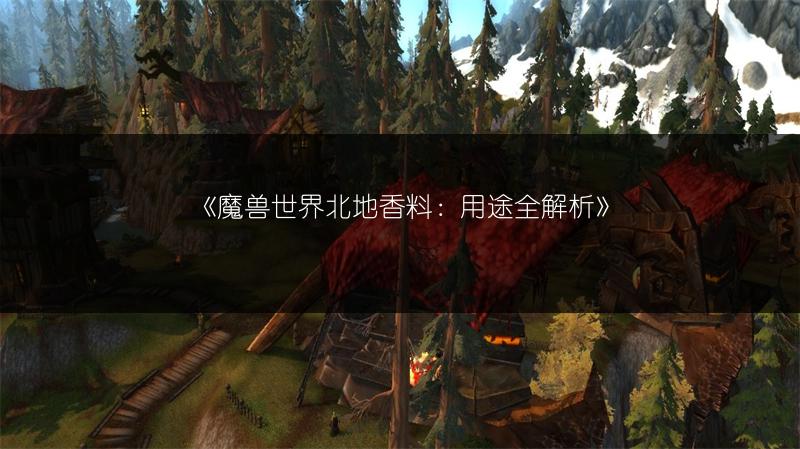 《魔兽世界北地香料：用途全解析》