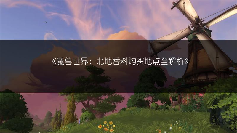 《魔兽世界：北地香料购买地点全解析》
