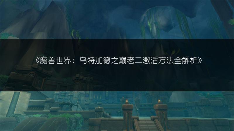《魔兽世界：乌特加德之巅老二激活方法全解析》