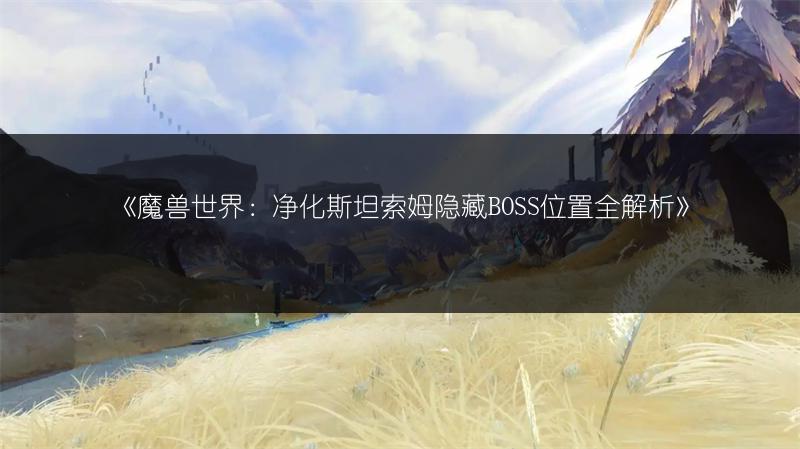 《魔兽世界：净化斯坦索姆隐藏BOSS位置全解析》