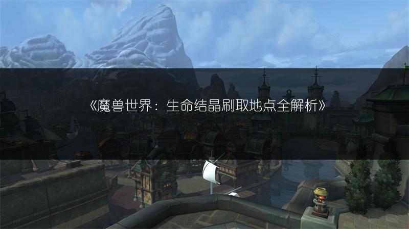 《魔兽世界：生命结晶刷取地点全解析》