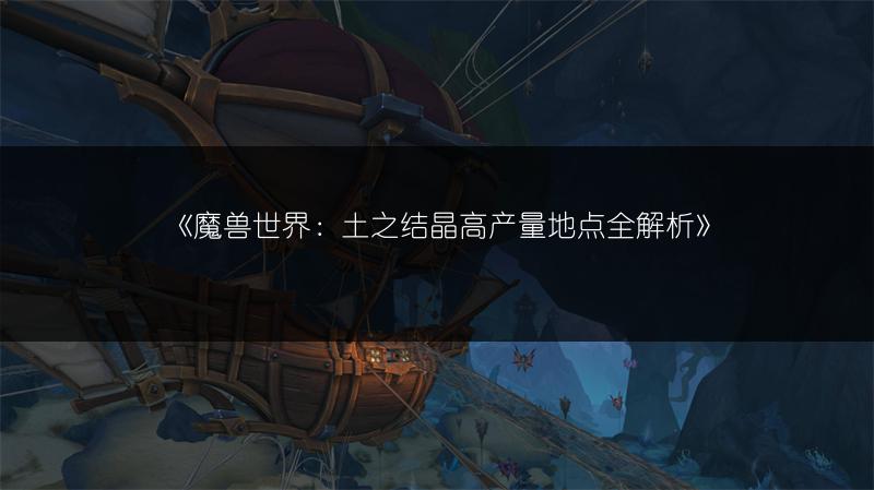 《魔兽世界：土之结晶高产量地点全解析》