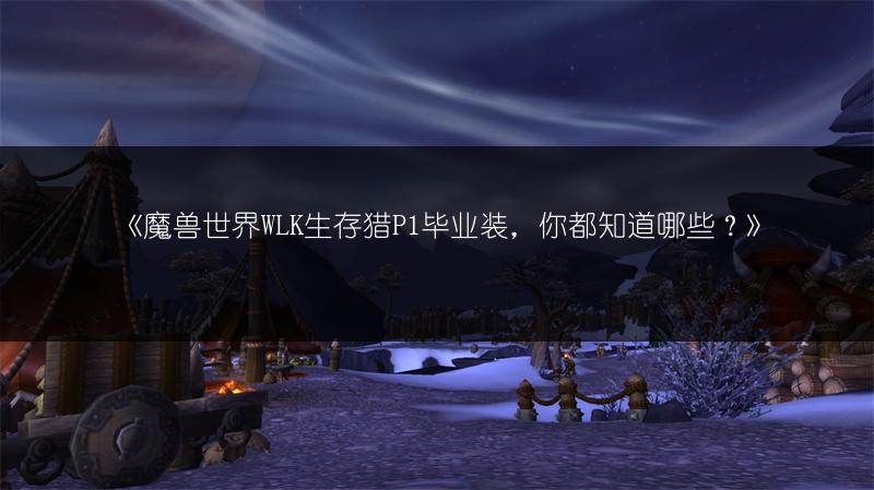 《魔兽世界WLK生存猎P1毕业装，你都知道哪些？》