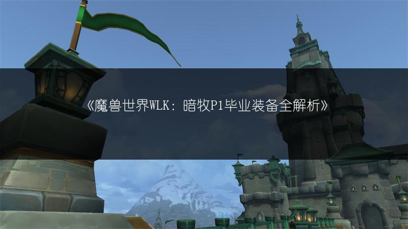 《魔兽世界WLK：暗牧P1毕业装备全解析》