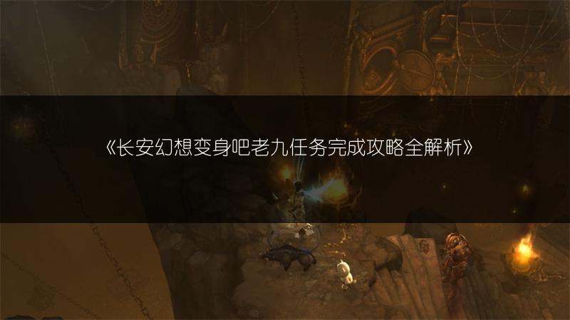 《长安幻想变身吧老九任务完成攻略全解析》