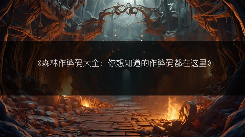 《森林作弊码大全：你想知道的作弊码都在这里》