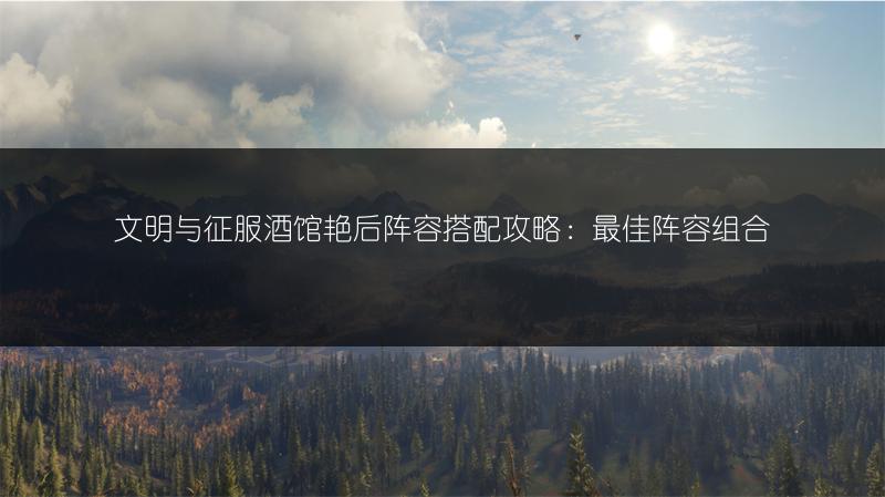 文明与征服酒馆艳后阵容搭配攻略：最佳阵容组合