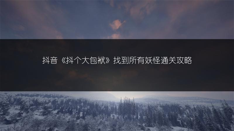 抖音《抖个大包袱》找到所有妖怪通关攻略